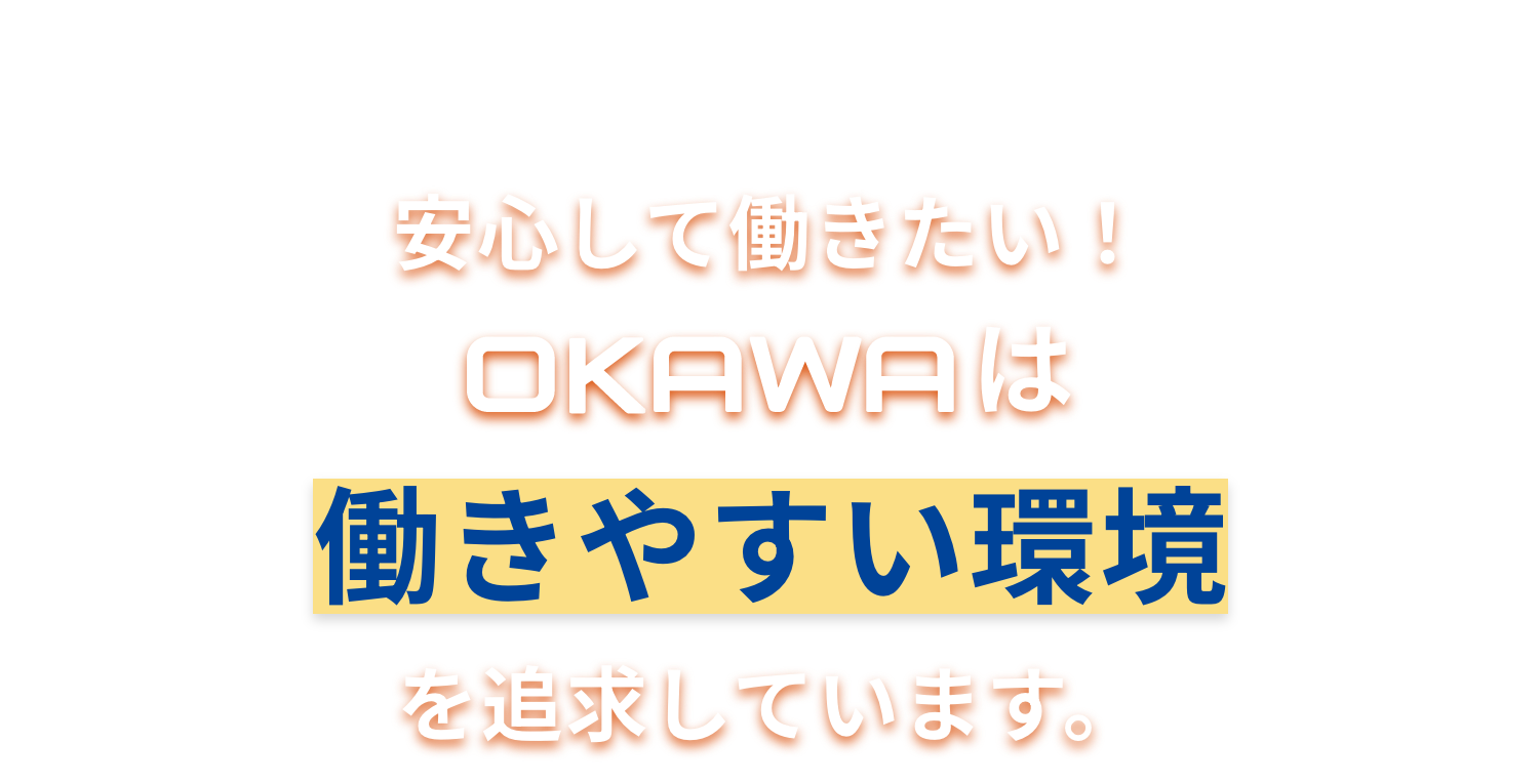 安心して働きたい!OKAWAは働きやすい環境を追求しています。